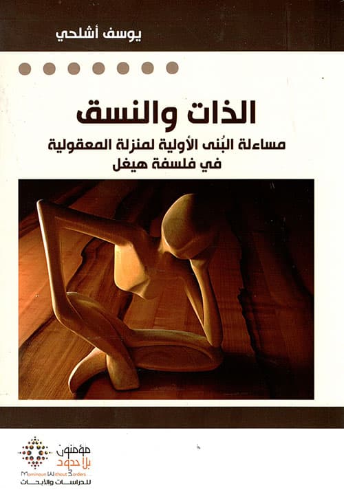 الذات و النسق مساءلة البنى الاولية لمنزلة المعقولية في فلسفة هيغل